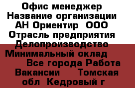 Офис-менеджер › Название организации ­ АН Ориентир, ООО › Отрасль предприятия ­ Делопроизводство › Минимальный оклад ­ 45 000 - Все города Работа » Вакансии   . Томская обл.,Кедровый г.